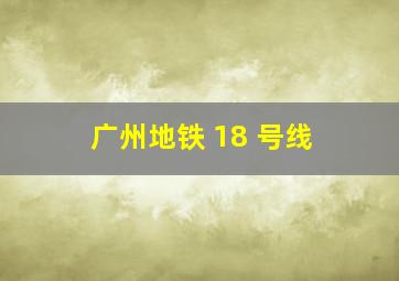 广州地铁 18 号线